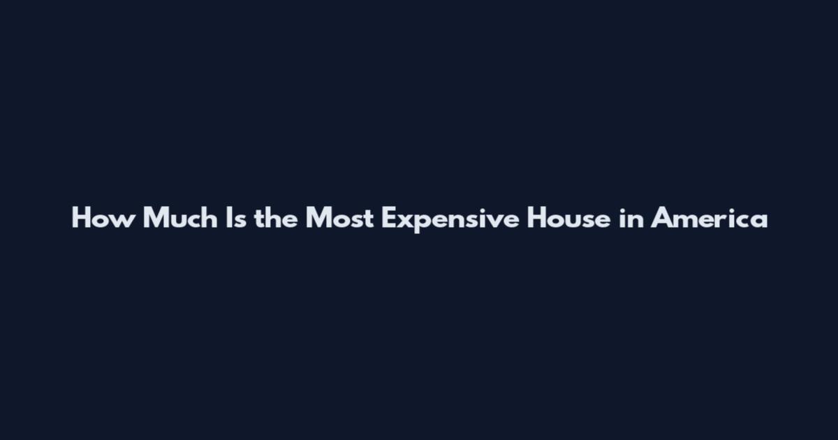 How Much Is the Most Expensive House in America