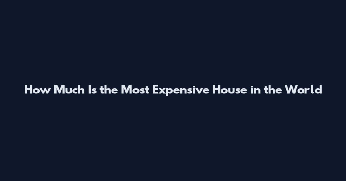 How Much Is the Most Expensive House in the World