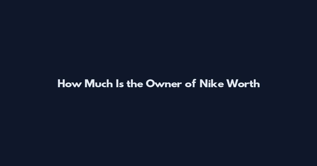 How Much Is the Owner of Nike Worth