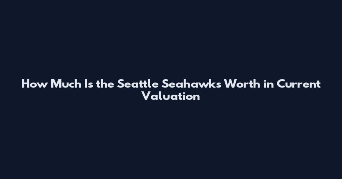 How Much Is the Seattle Seahawks Worth in Current Valuation