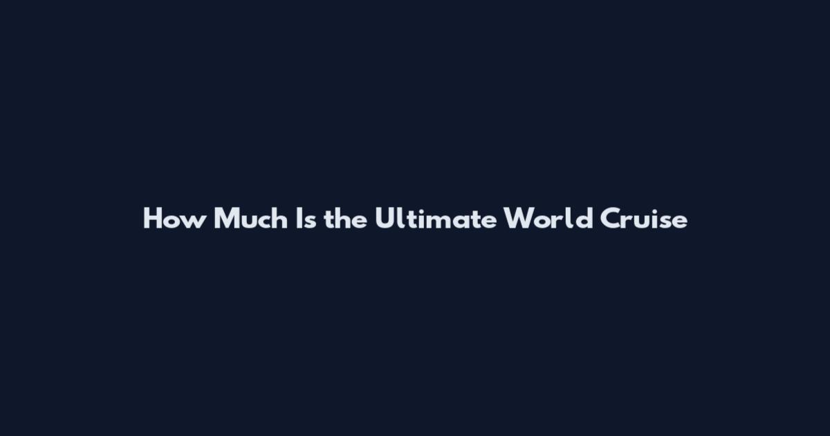 How Much Is the Ultimate World Cruise