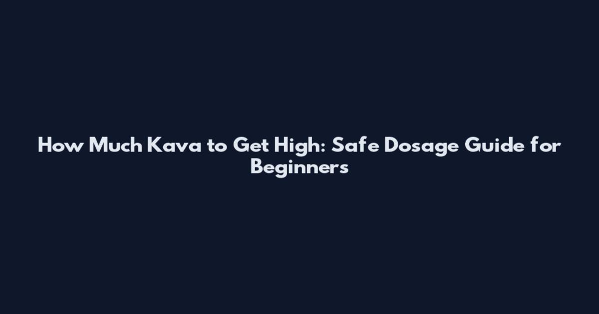 How Much Kava to Get High: Safe Dosage Guide for Beginners