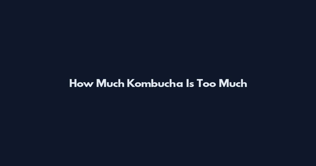 How Much Kombucha Is Too Much
