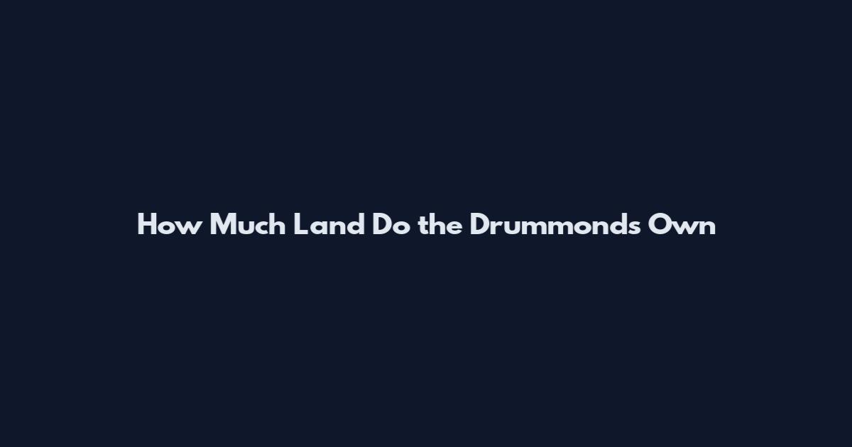 How Much Land Do the Drummonds Own