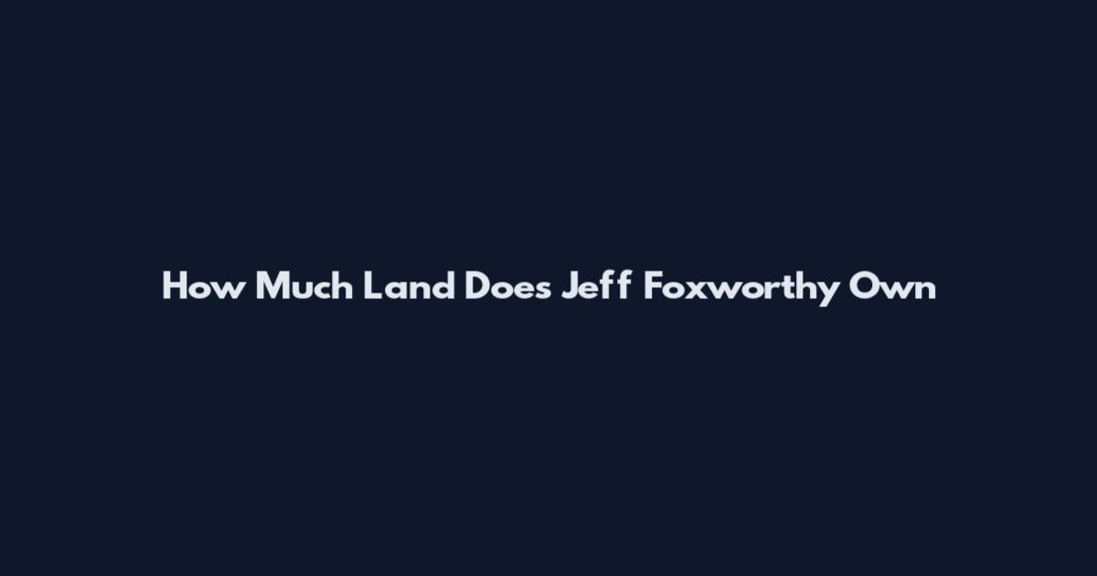How Much Land Does Jeff Foxworthy Own