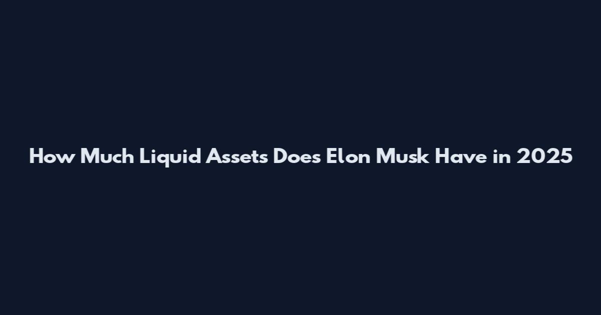 How Much Liquid Assets Does Elon Musk Have in 2025