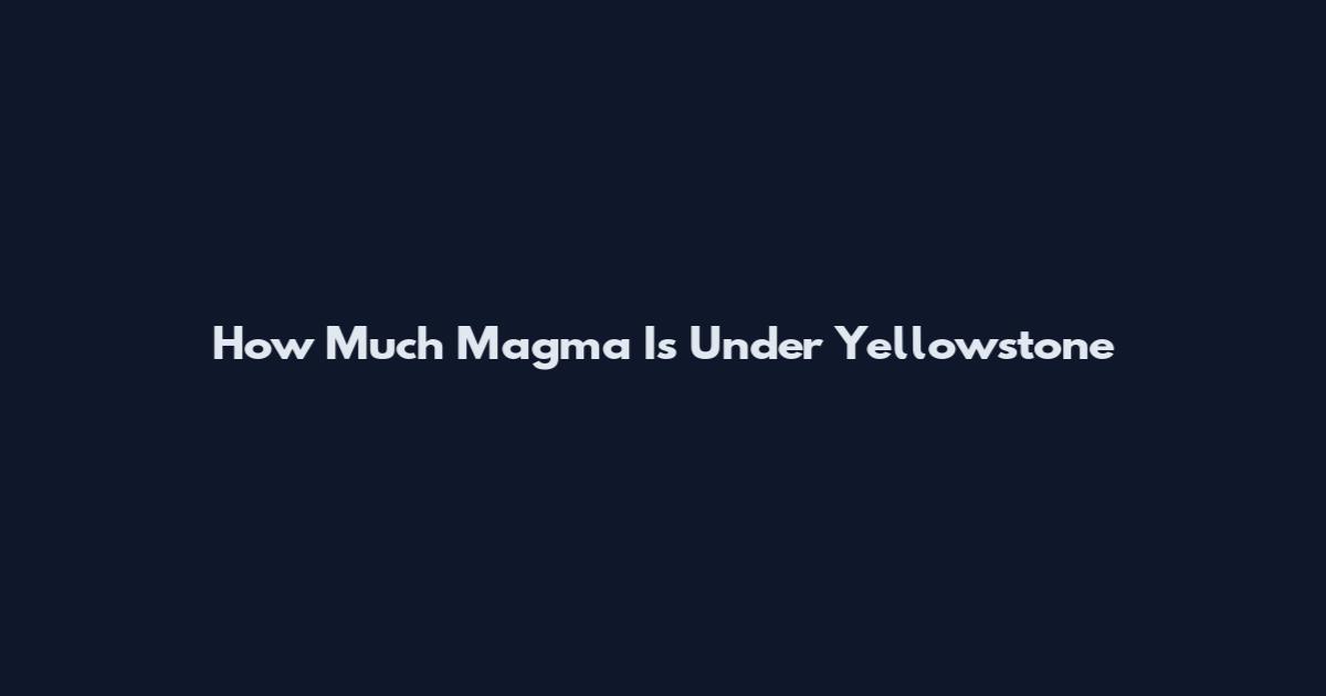 How Much Magma Is Under Yellowstone