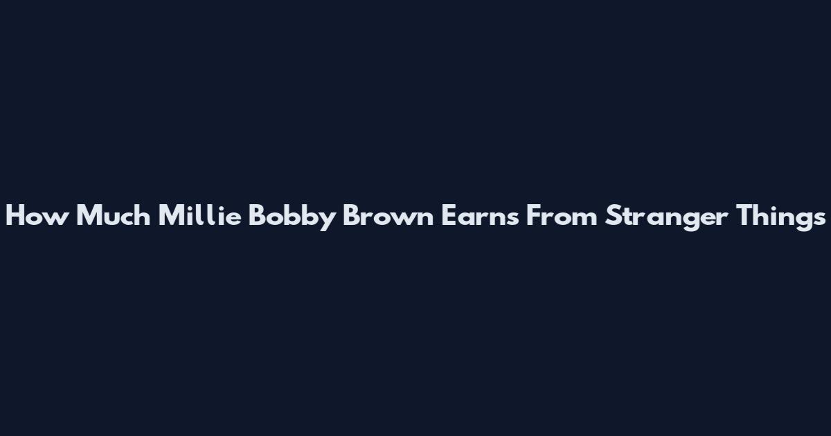 How Much Millie Bobby Brown Earns From Stranger Things