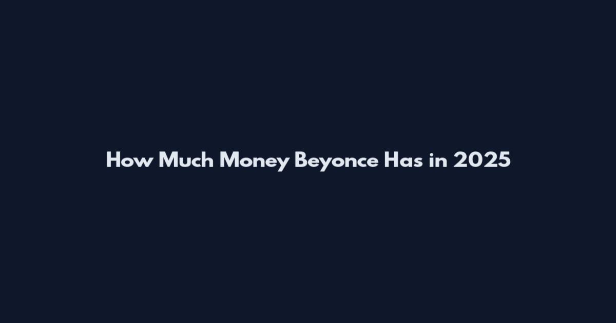 How Much Money Beyonce Has in 2025