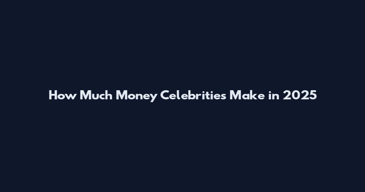How Much Money Celebrities Make in 2025