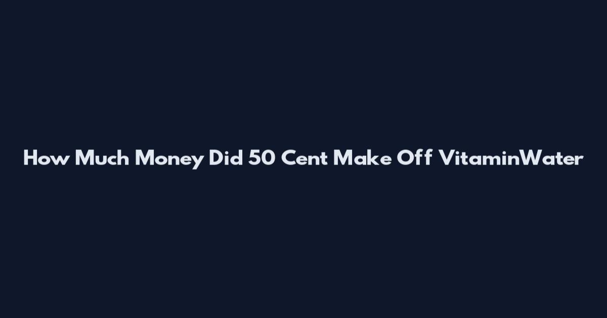 How Much Money Did 50 Cent Make Off VitaminWater