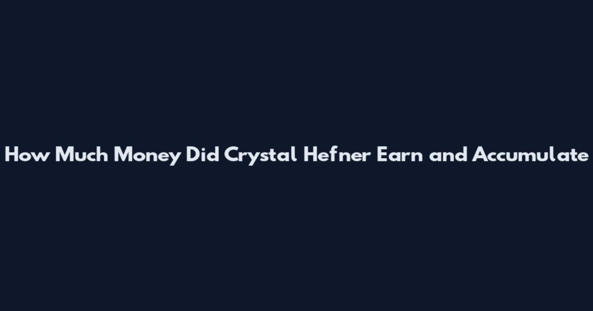 How Much Money Did Crystal Hefner Earn and Accumulate