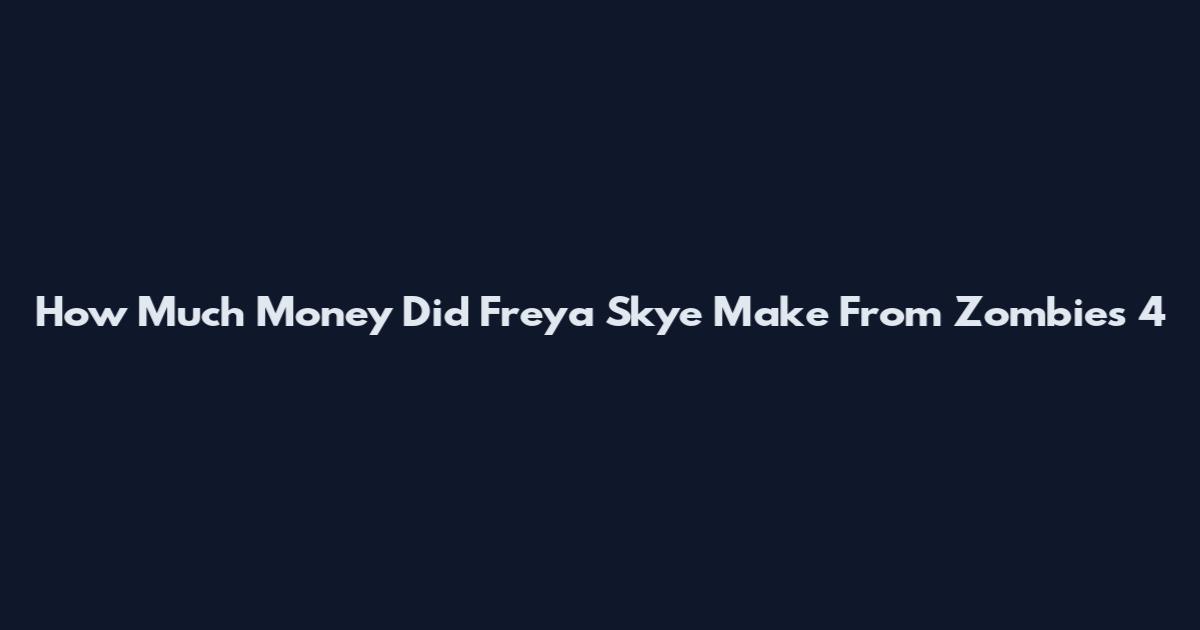 How Much Money Did Freya Skye Make From Zombies 4