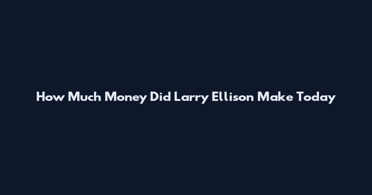 How Much Money Did Larry Ellison Make Today