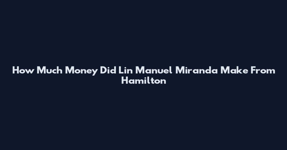 How Much Money Did Lin Manuel Miranda Make From Hamilton