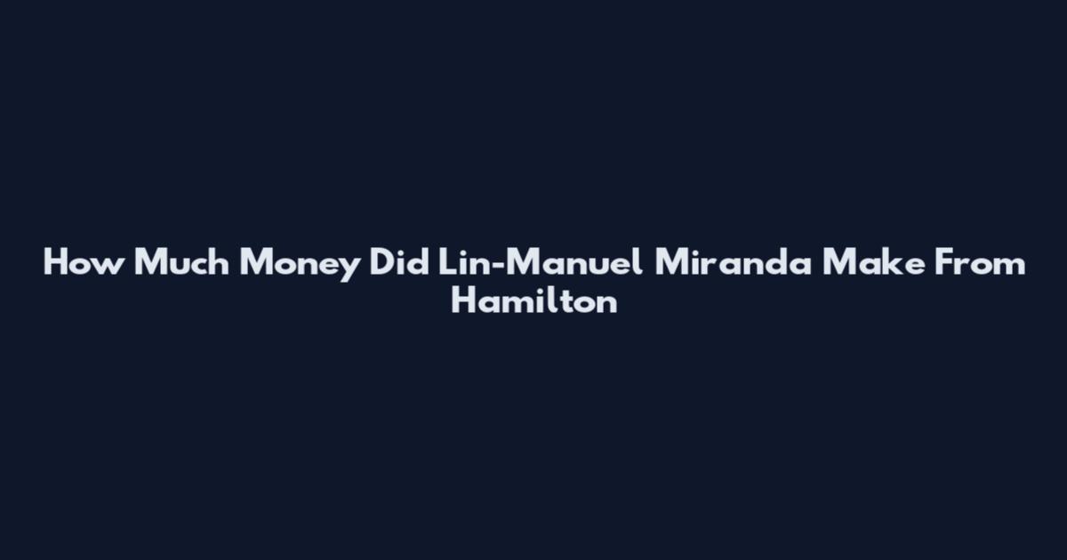How Much Money Did Lin-Manuel Miranda Make From Hamilton