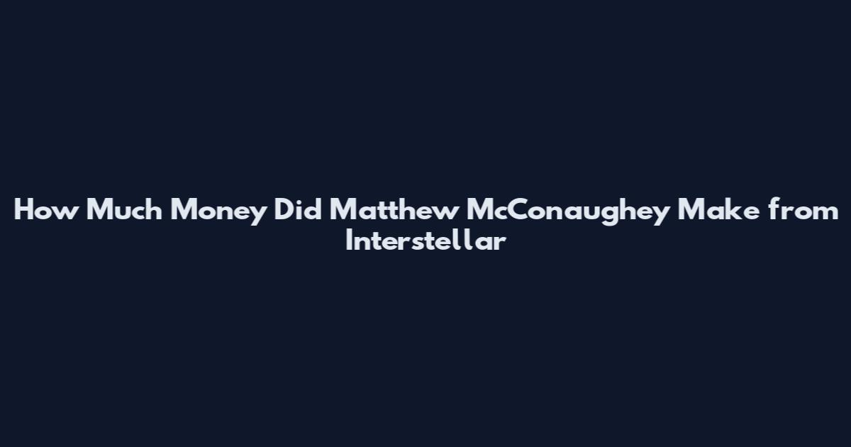 How Much Money Did Matthew McConaughey Make from Interstellar