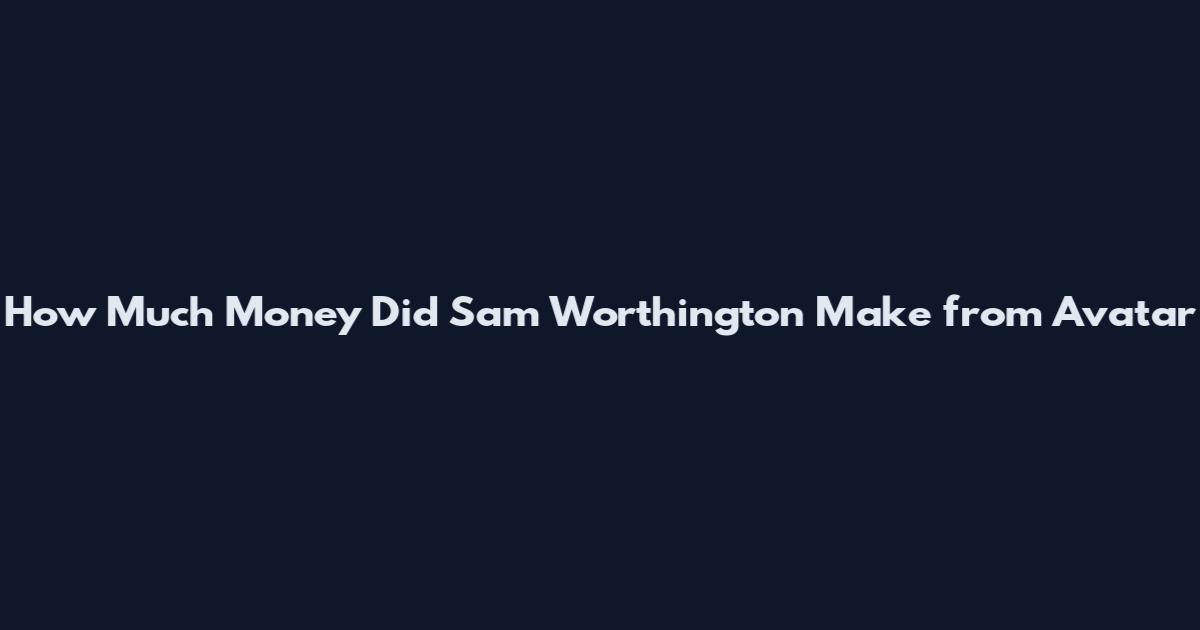 How Much Money Did Sam Worthington Make from Avatar