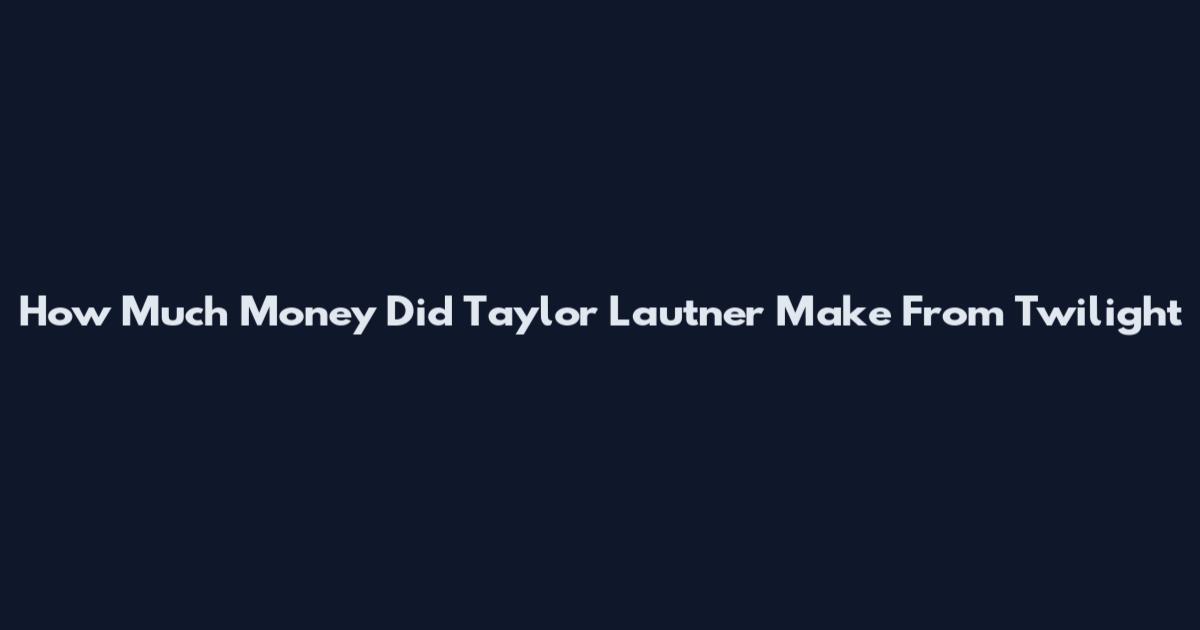 How Much Money Did Taylor Lautner Make From Twilight