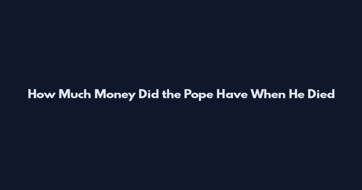 How Much Money Did the Pope Have When He Died