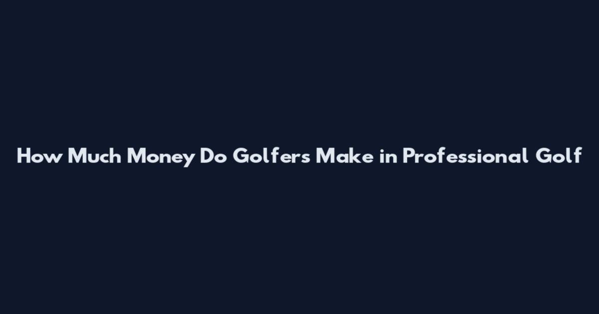 How Much Money Do Golfers Make in Professional Golf