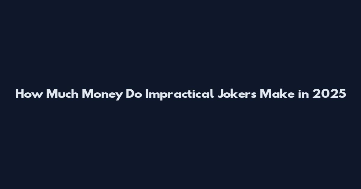 How Much Money Do Impractical Jokers Make in 2025