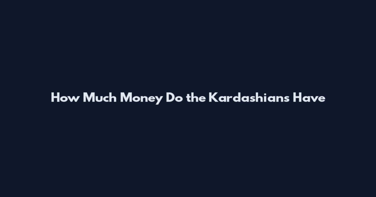 How Much Money Do the Kardashians Have