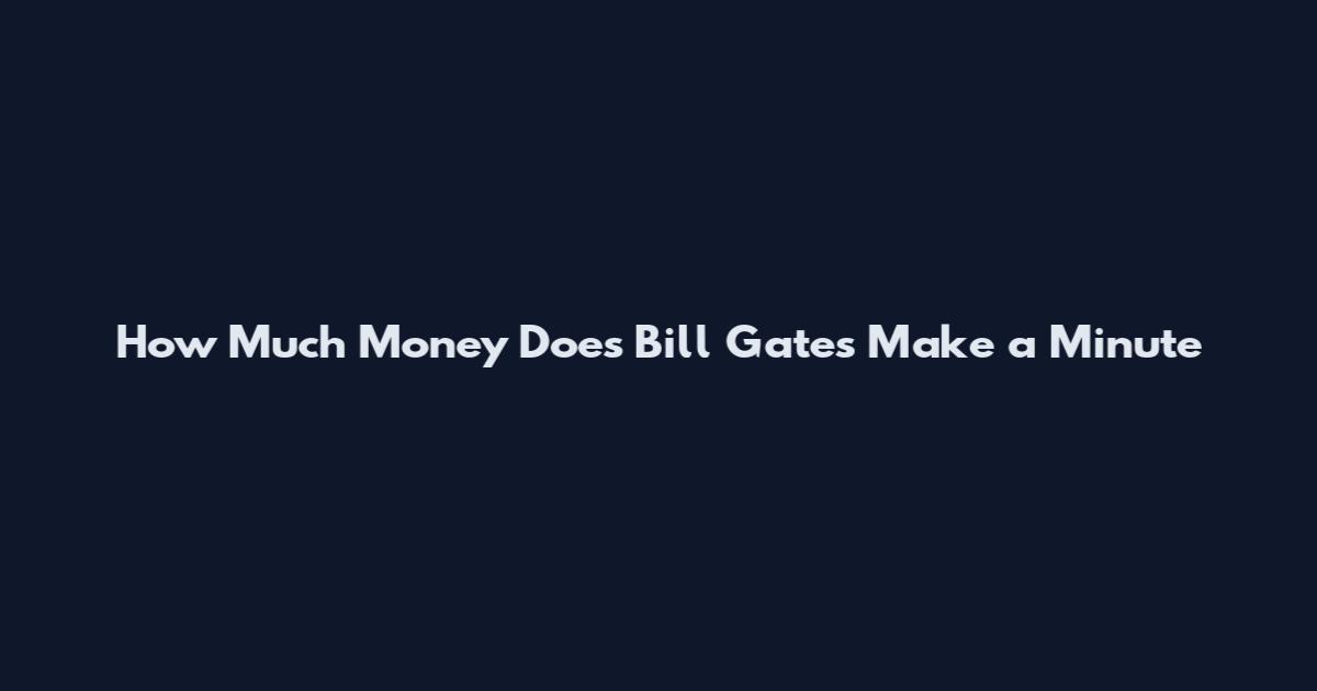 How Much Money Does Bill Gates Make a Minute