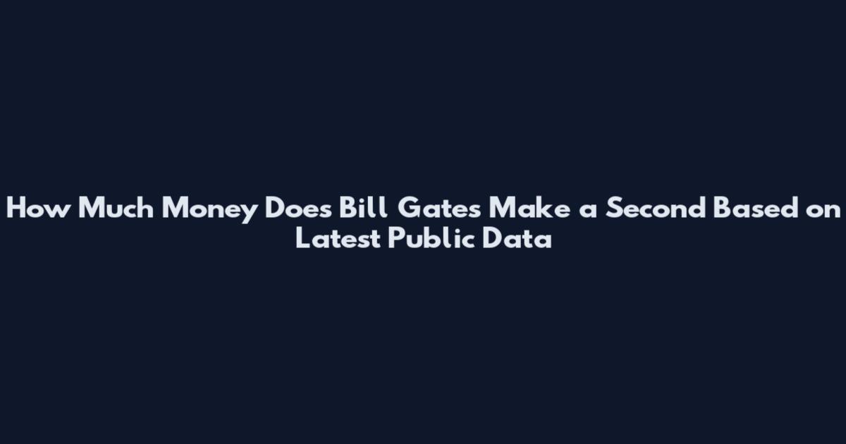 How Much Money Does Bill Gates Make a Second Based on Latest Public Data