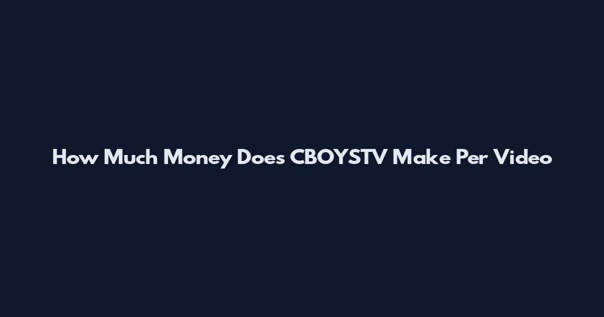 How Much Money Does CBOYSTV Make Per Video