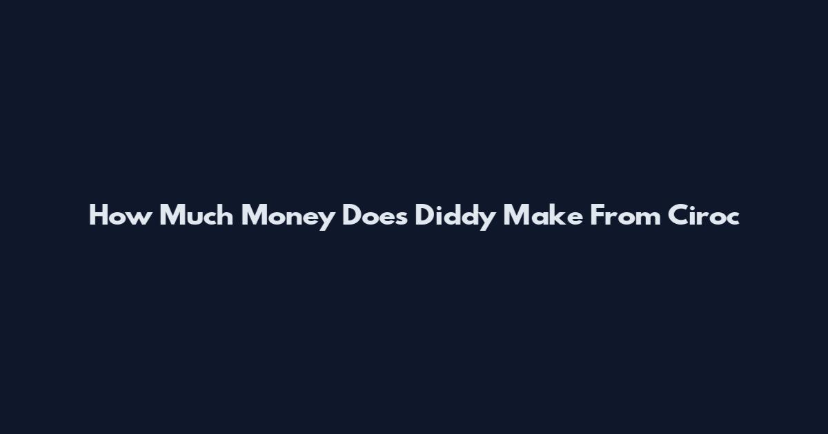 How Much Money Does Diddy Make From Ciroc