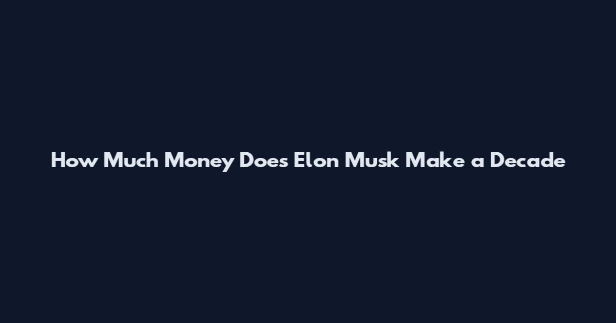 How Much Money Does Elon Musk Make a Decade