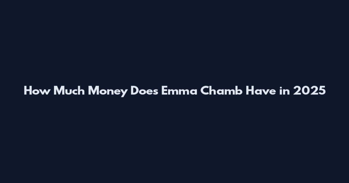 How Much Money Does Emma Chamb Have in 2025