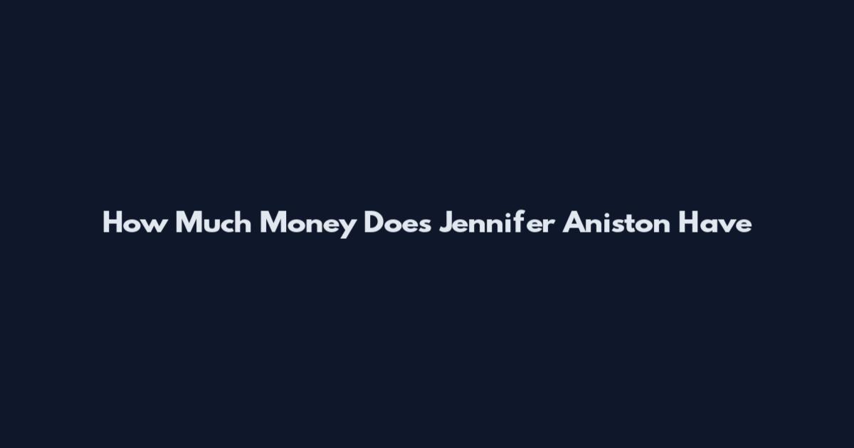 How Much Money Does Jennifer Aniston Have