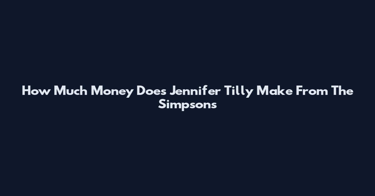How Much Money Does Jennifer Tilly Make From The Simpsons
