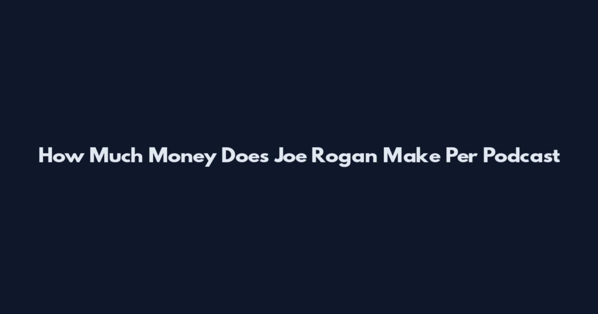 How Much Money Does Joe Rogan Make Per Podcast