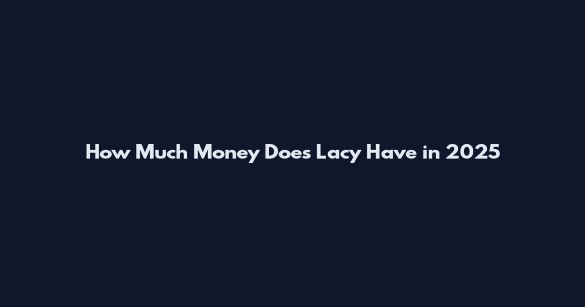 How Much Money Does Lacy Have in 2025