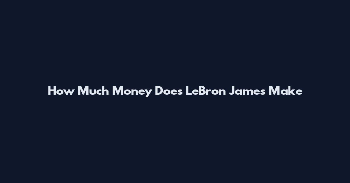 How Much Money Does LeBron James Make