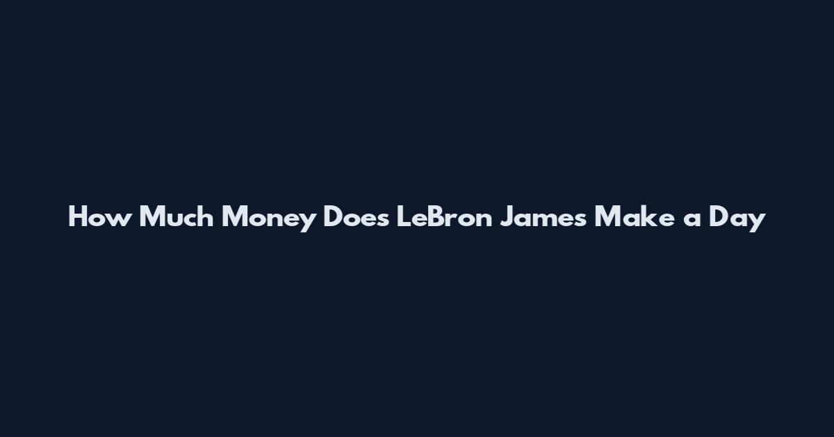 How Much Money Does LeBron James Make a Day