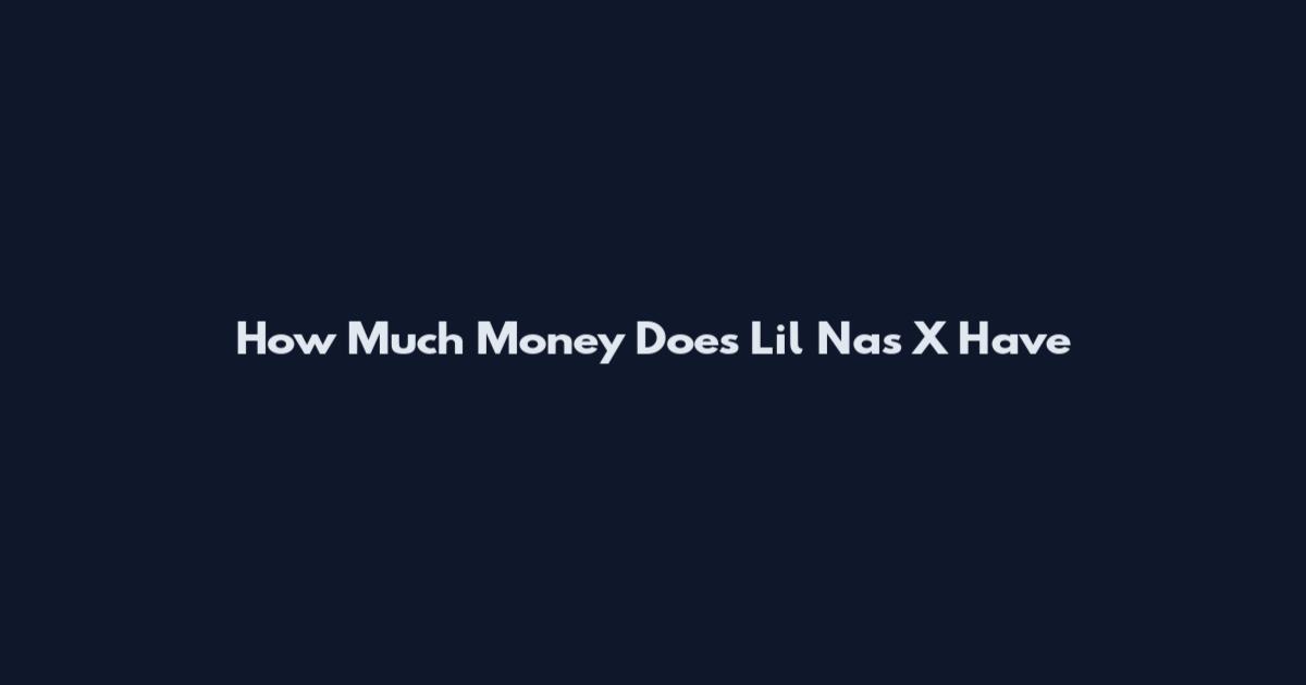 How Much Money Does Lil Nas X Have