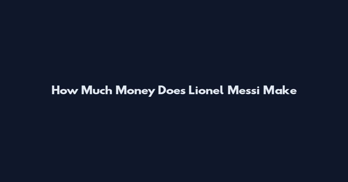 How Much Money Does Lionel Messi Make