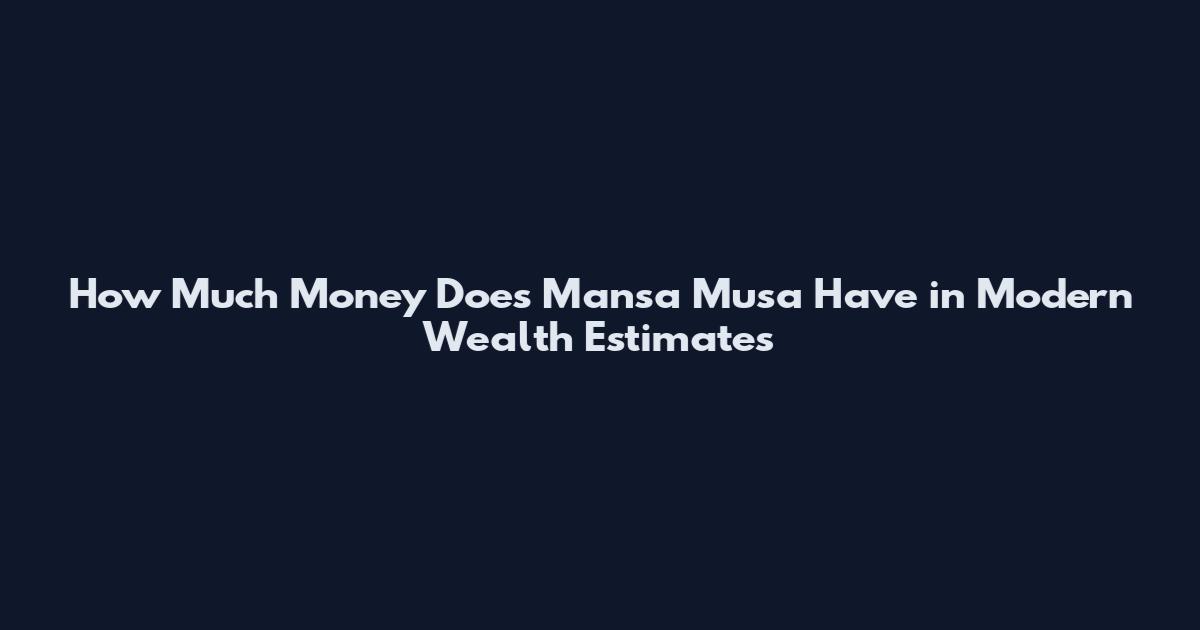 How Much Money Does Mansa Musa Have in Modern Wealth Estimates