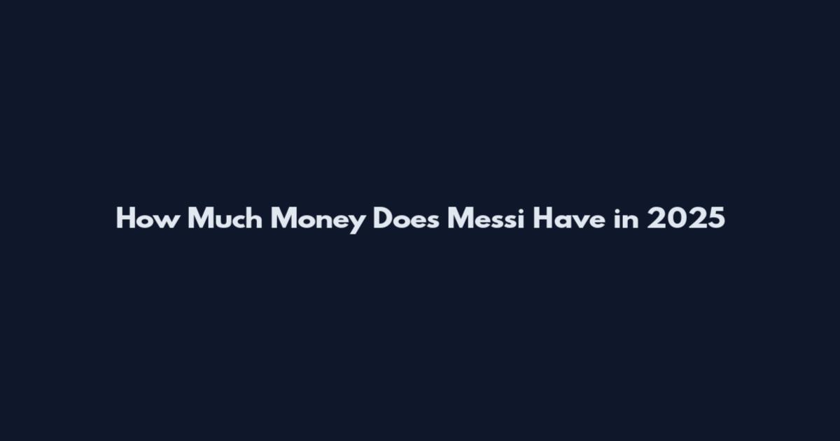 How Much Money Does Messi Have in 2025