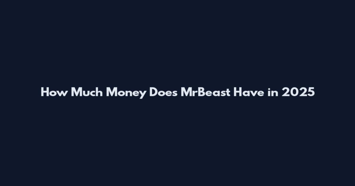 How Much Money Does MrBeast Have in 2025