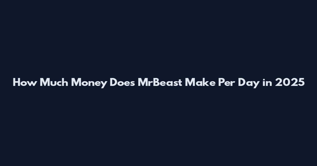 How Much Money Does MrBeast Make Per Day in 2025