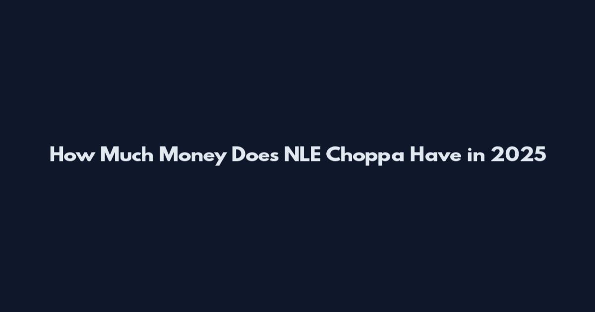 How Much Money Does NLE Choppa Have in 2025