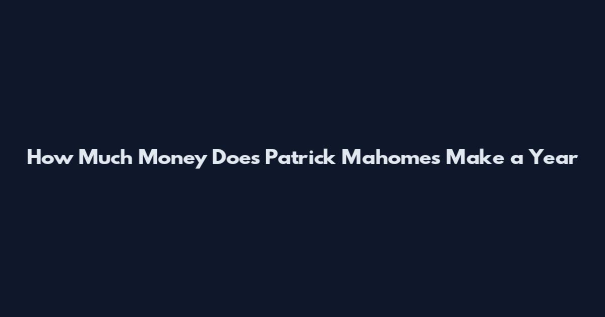 How Much Money Does Patrick Mahomes Make a Year