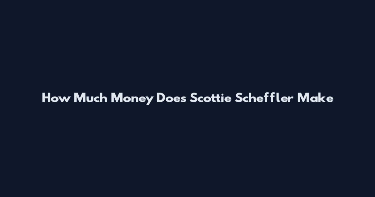 How Much Money Does Scottie Scheffler Make