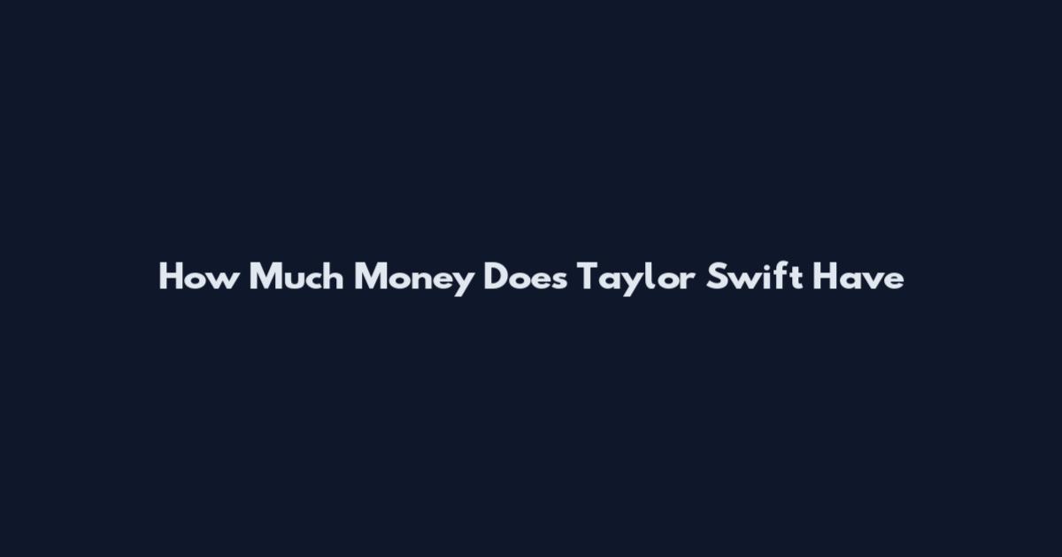 How Much Money Does Taylor Swift Have