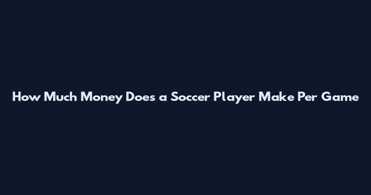 How Much Money Does a Soccer Player Make Per Game